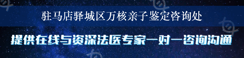 驻马店驿城区万核亲子鉴定咨询处